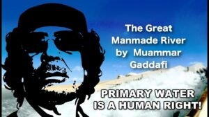 The Great Manmade River by Muammar Gaddafi – Primary Water a human right. *